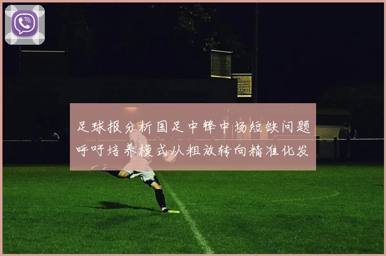 足球报分析国足中锋中场短缺问题呼吁培养模式从粗放转向精准化发展