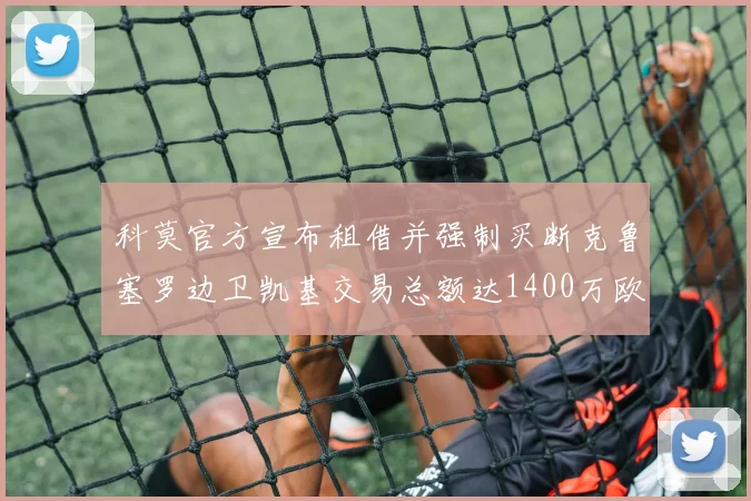 科莫官方宣布租借并强制买断克鲁塞罗边卫凯基交易总额达1400万欧