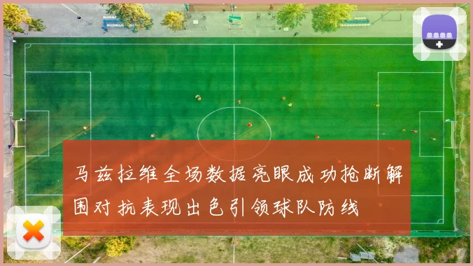 马兹拉维全场数据亮眼成功抢断解围对抗表现出色引领球队防线