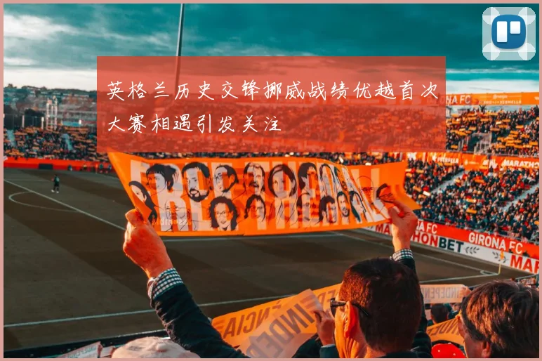 英格兰历史交锋挪威战绩优越首次大赛相遇引发关注