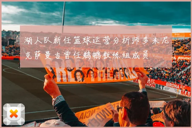 湖人队新任篮球运营分析师多米尼克萨曼吉曾任鹈鹕教练组成员