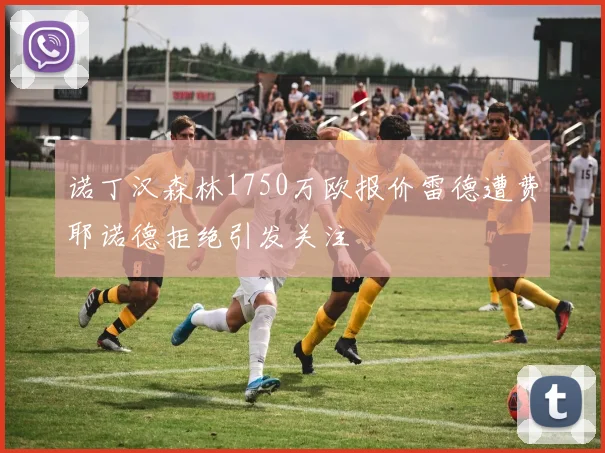 诺丁汉森林1750万欧报价雷德遭费耶诺德拒绝引发关注